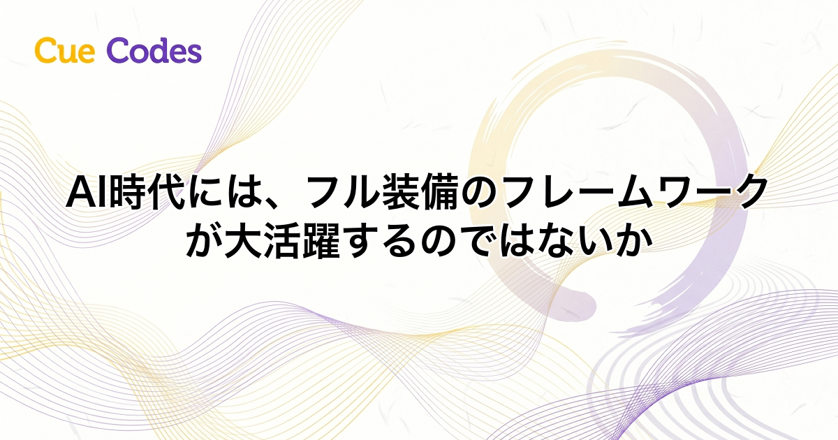 AI時代には、フル装備のフレームワークが大活躍するのではないか