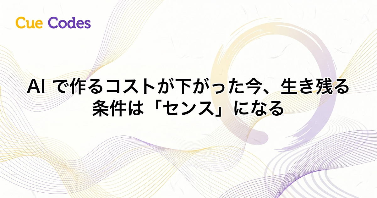 AI で作るコストが下がった今、生き残る条件は「センス」になる