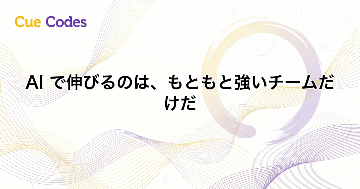 AI で伸びるのは、もともと強いチームだけだ