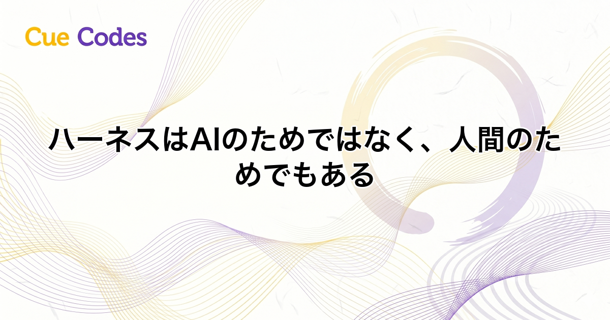 ハーネスはAIのためではなく、人間のためでもある