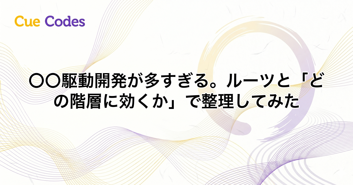 〇〇駆動開発が多すぎる。ルーツと「どの階層に効くか」で整理してみた