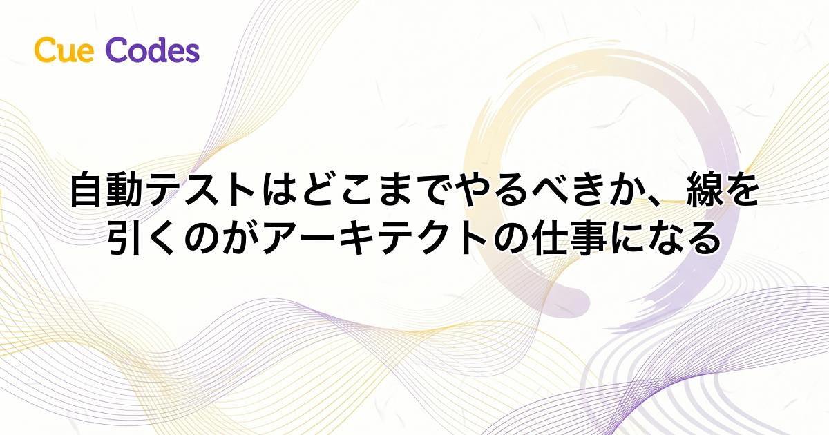 自動テストはどこまでやるべきか、線を引くのがアーキテクトの仕事になる