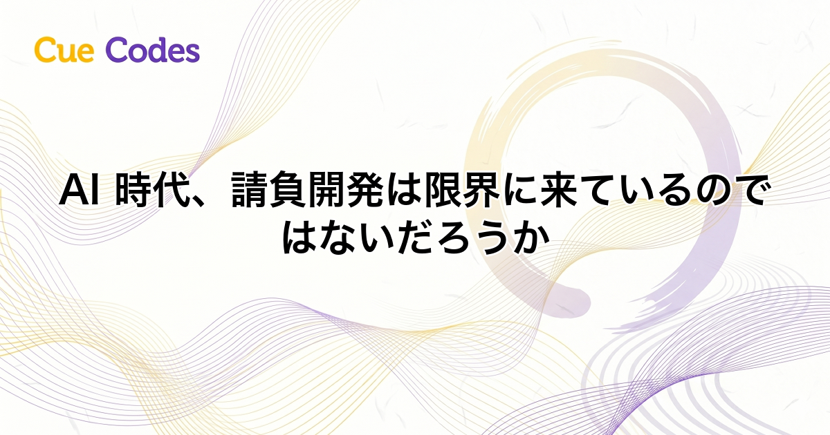 AI 時代、請負開発は限界に来ているのではないだろうか